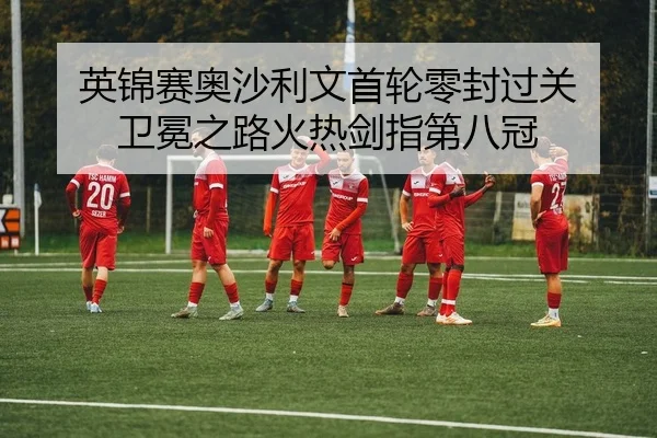 英锦赛奥沙利文首轮零封过关 卫冕之路火热剑指第八冠