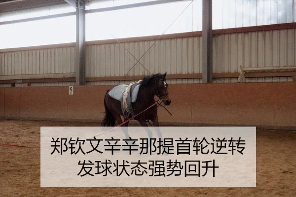 郑钦文辛辛那提首轮逆转 发球状态强势回升